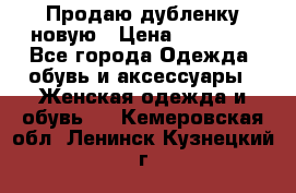 Продаю дубленку новую › Цена ­ 33 000 - Все города Одежда, обувь и аксессуары » Женская одежда и обувь   . Кемеровская обл.,Ленинск-Кузнецкий г.